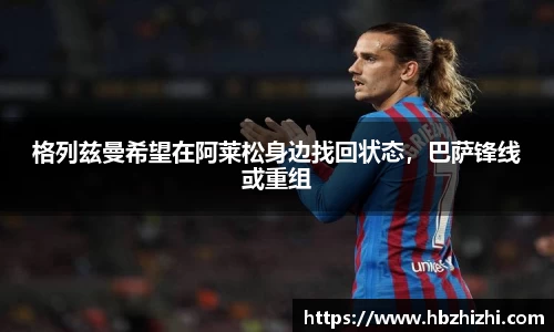 格列兹曼希望在阿莱松身边找回状态，巴萨锋线或重组