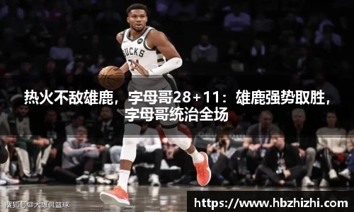 热火不敌雄鹿，字母哥28+11：雄鹿强势取胜，字母哥统治全场
