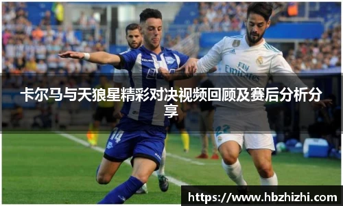 卡尔马与天狼星精彩对决视频回顾及赛后分析分享