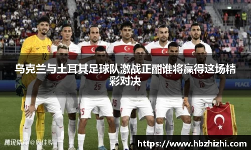 乌克兰与土耳其足球队激战正酣谁将赢得这场精彩对决