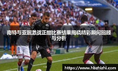 南特与亚眠激战正酣比赛结果揭晓精彩瞬间回顾与分析