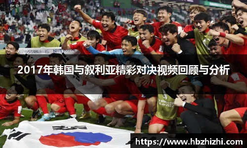 2017年韩国与叙利亚精彩对决视频回顾与分析