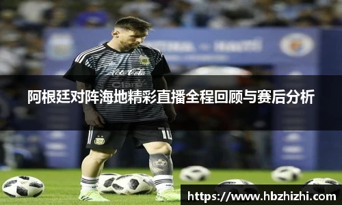 阿根廷对阵海地精彩直播全程回顾与赛后分析