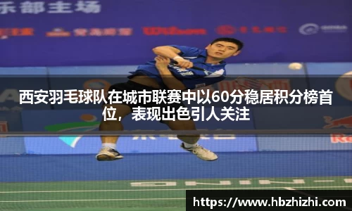 西安羽毛球队在城市联赛中以60分稳居积分榜首位，表现出色引人关注