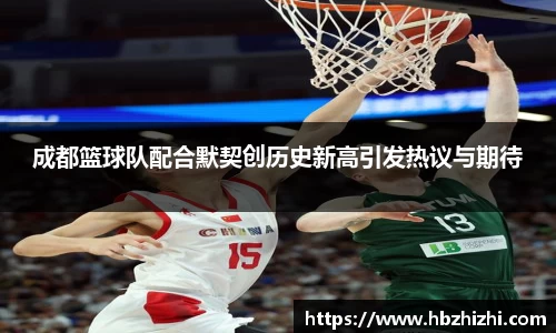 成都篮球队配合默契创历史新高引发热议与期待