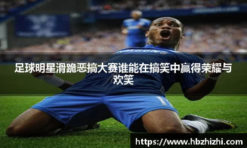 足球明星滑跪恶搞大赛谁能在搞笑中赢得荣耀与欢笑