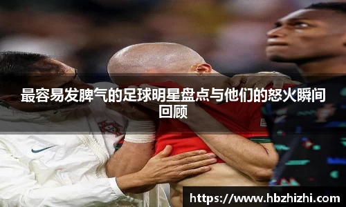 最容易发脾气的足球明星盘点与他们的怒火瞬间回顾